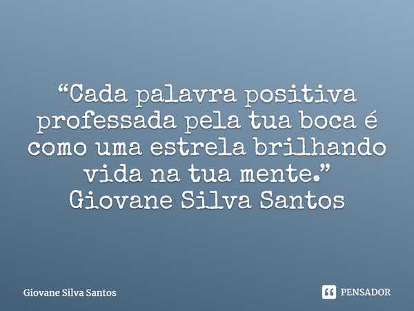 ⁠“Cada palavra positiva professada pela tua boca é como uma estrela brilhando vida na tua mente.” Giovane Silva Santos... Frase de Giovane Silva Santos.