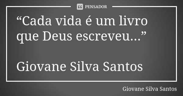 “Cada vida é um livro que Deus escreveu...” Giovane Silva Santos... Frase de Giovane Silva Santos.
