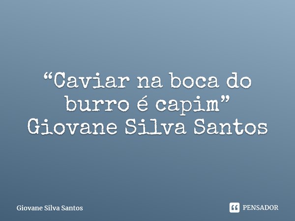 ⁠“Caviar na boca do burro é capim” Giovane Silva Santos... Frase de Giovane Silva Santos.