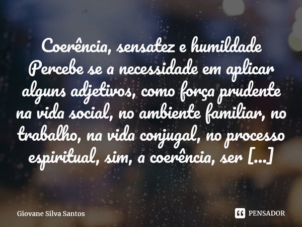 ⁠Coerência, sensatez e humildade Percebe se a necessidade em aplicar alguns adjetivos, como força prudente na vida social, no ambiente familiar, no trabalho, na... Frase de Giovane Silva Santos.