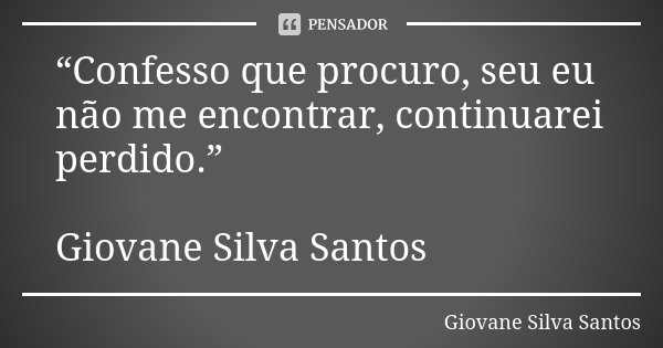 “Confesso que procuro, seu eu não me encontrar, continuarei perdido.” Giovane Silva Santos... Frase de Giovane Silva Santos.