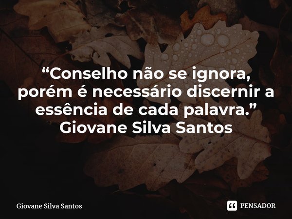 ⁠ “Conselho não se ignora, porém é necessário discernir a essência de cada palavra.” Giovane Silva Santos... Frase de Giovane Silva Santos.