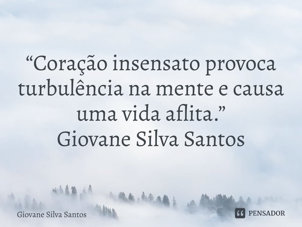 ⁠“Coração insensato provoca turbulência na mente e causa uma vida aflita.” Giovane Silva Santos... Frase de Giovane Silva Santos.