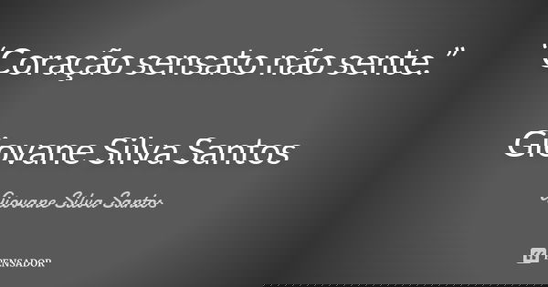 “Coração sensato não sente.” Giovane Silva Santos... Frase de Giovane Silva Santos.