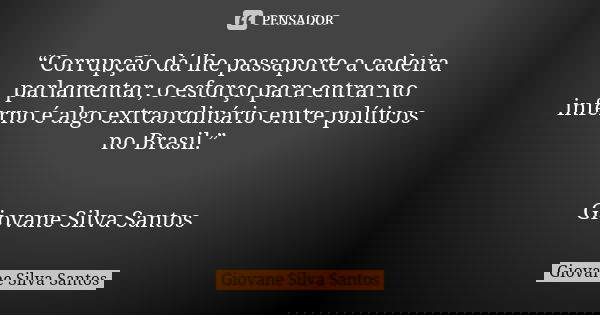 “Corrupção dá lhe passaporte a cadeira parlamentar, o esforço para entrar no inferno é algo extraordinário entre políticos no Brasil.” Giovane Silva Santos... Frase de Giovane Silva Santos.