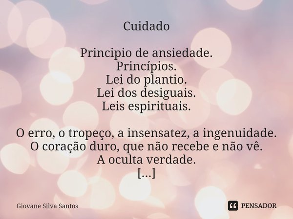 ⁠Cuidado Principio de ansiedade.
Princípios.
Lei do plantio.
Lei dos desiguais.
Leis espirituais. O erro, o tropeço, a insensatez, a ingenuidade.
O coração duro... Frase de Giovane Silva Santos.