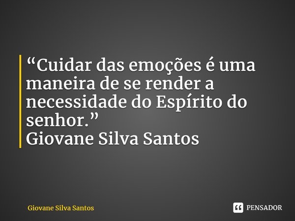 ⁠“Cuidar das emoções é uma maneira de se render a necessidade do Espírito do senhor.” Giovane Silva Santos... Frase de Giovane Silva Santos.
