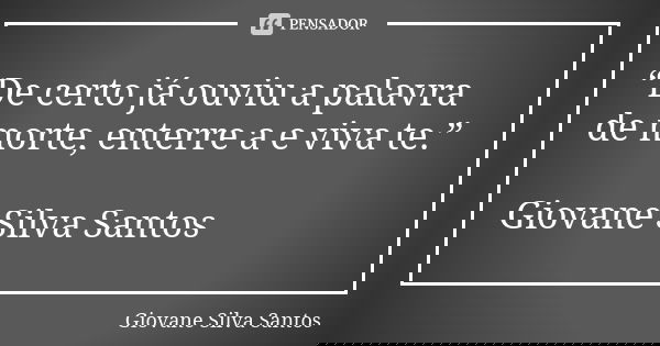 “De certo já ouviu a palavra de morte, enterre a e viva te.” Giovane Silva Santos... Frase de Giovane Silva Santos.
