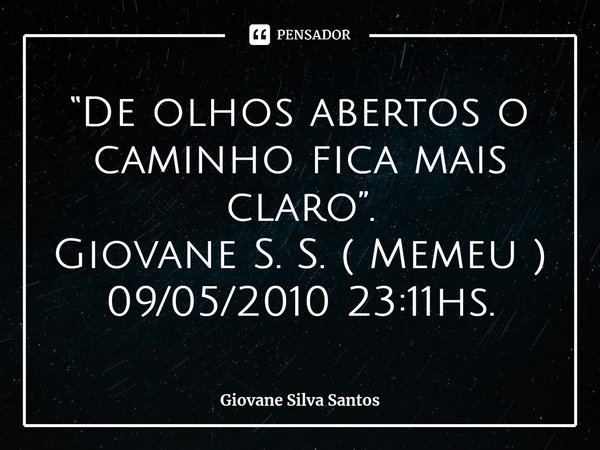 ⁠“De olhos abertos o caminho fica mais claro”. Giovane S. S. ( Memeu ) 09/05/2010 23:11hs.... Frase de Giovane Silva Santos.