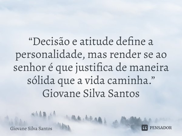 ⁠“Decisão e atitude define a personalidade, mas render se ao senhor é que justifica de maneira sólida que a vida caminha.” Giovane Silva Santos... Frase de Giovane Silva Santos.
