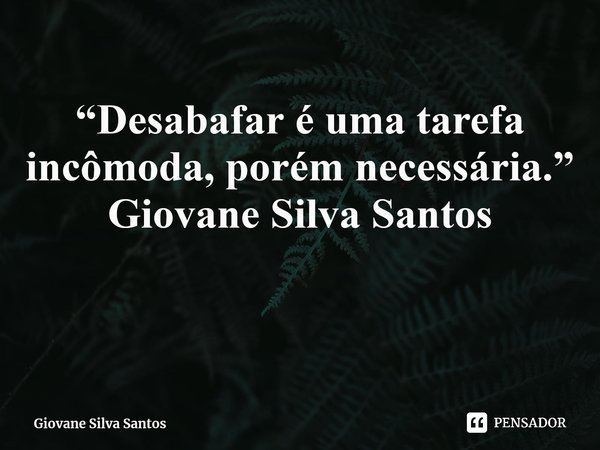 ⁠“Desabafar é uma tarefa incômoda, porém necessária.” Giovane Silva Santos... Frase de Giovane Silva Santos.
