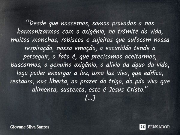 ⁠“Desde que nascemos, somos provados a nos harmonizarmos com o oxigênio, no trâmite da vida, muitas manchas, rabiscos e sujeiras que sufocam nossa respiração, n... Frase de Giovane Silva Santos.