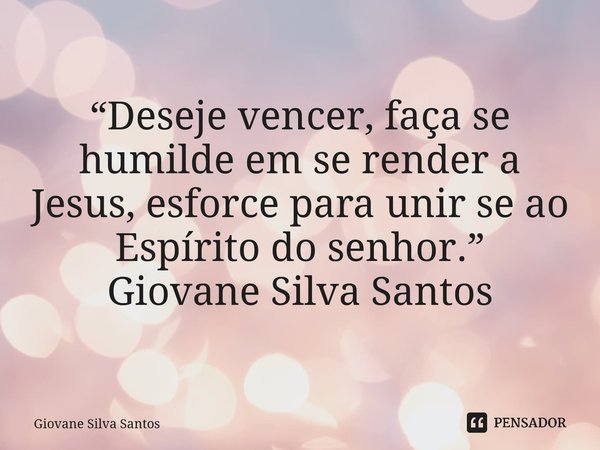 ⁠“Deseje vencer, faça se humilde em se render a Jesus, esforce para unir se ao Espírito do senhor.” Giovane Silva Santos... Frase de Giovane Silva Santos.