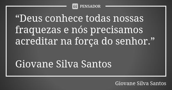 “Deus conhece todas nossas fraquezas e nós precisamos acreditar na força do senhor.” Giovane Silva Santos... Frase de Giovane Silva Santos.