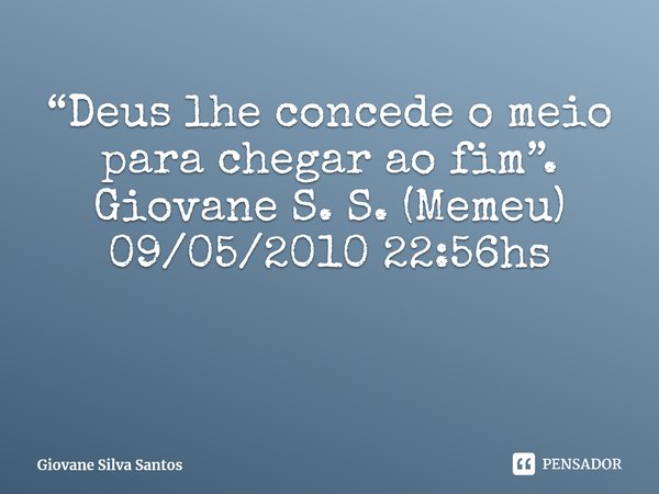 ⁠ “Deus lhe concede o meio para chegar ao fim”. Giovane S. S. (Memeu) 09/05/2010 22:56hs... Frase de Giovane Silva Santos.