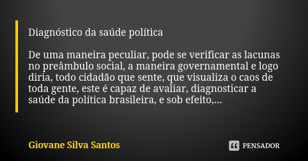 Diagnóstico da saúde política De uma maneira peculiar, pode se verificar as lacunas no preâmbulo social, a maneira governamental e logo diria, todo cidadão que ... Frase de Giovane Silva Santos.