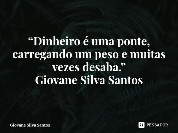 ⁠“Dinheiro é uma ponte, carregando um peso e muitas vezes desaba.” Giovane Silva Santos... Frase de Giovane Silva Santos.