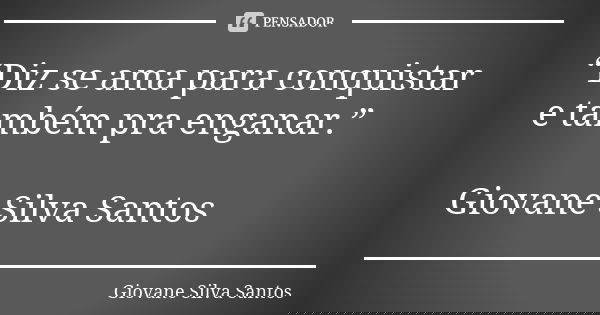 “Diz se ama para conquistar e também pra enganar.” Giovane Silva Santos... Frase de Giovane Silva Santos.