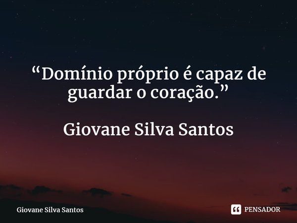 ⁠ “Domínio próprio é capaz de guardar o coração.” Giovane Silva Santos... Frase de Giovane Silva Santos.
