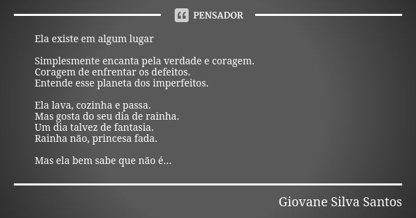 Ela existe em algum lugar Simplesmente encanta pela verdade e coragem. Coragem de enfrentar os defeitos. Entende esse planeta dos imperfeitos. Ela lava, cozinha... Frase de Giovane Silva Santos.