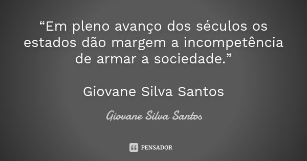 “Em pleno avanço dos séculos os estados dão margem a incompetência de armar a sociedade.” Giovane Silva Santos... Frase de Giovane Silva Santos.