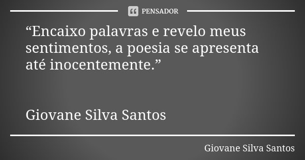 “Encaixo palavras e revelo meus sentimentos, a poesia se apresenta até inocentemente.” Giovane Silva Santos... Frase de Giovane Silva Santos.