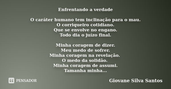 Enfrentando a verdade O caráter humano tem inclinação para o mau. O corriqueiro cotidiano. Que se envolve no engano. Todo dia o juízo final. Minha coragem de di... Frase de Giovane Silva Santos.