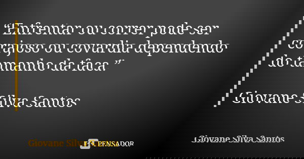 “Enfrentar ou correr pode ser corajoso ou covardia dependendo do tamanho da faca.” Giovane Silva Santos... Frase de Giovane Silva Santos.