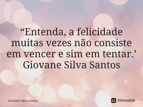 ⁠“Entenda, a felicidade muitas vezes não consiste em vencer e sim em tentar.’ Giovane Silva Santos... Frase de Giovane Silva Santos.