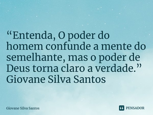 ⁠“Entenda, O poder do homem confunde a mente do semelhante, mas o poder de Deus torna claro a verdade.” Giovane Silva Santos... Frase de Giovane Silva Santos.