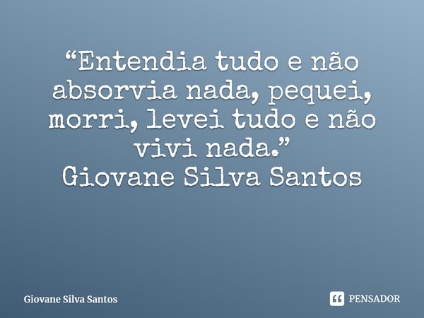 ⁠“Entendia tudo e não absorvia nada, pequei, morri, levei tudo e não vivi nada.” Giovane Silva Santos... Frase de Giovane Silva Santos.