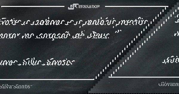“Entre a cabana e o palácio prefiro morar no coração de Deus.” Giovane Silva Santos... Frase de Giovane Silva Santos.
