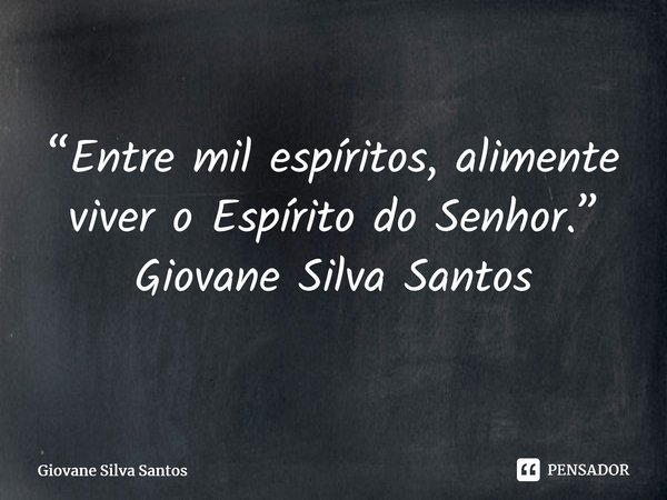 ⁠“Entre mil espíritos, alimente viver o Espírito do Senhor.” Giovane Silva Santos... Frase de Giovane Silva Santos.