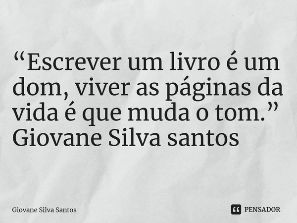⁠“Escrever um livro é um dom, viver as páginas da vida é que muda o tom.” Giovane Silva santos... Frase de Giovane Silva Santos.