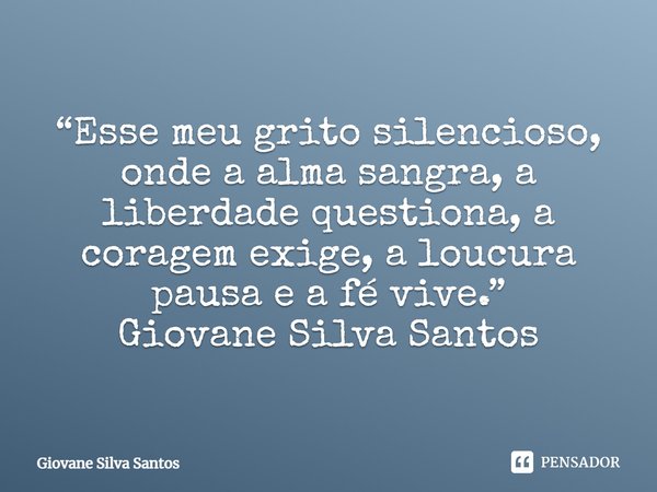 ⁠“Esse meu grito silencioso, onde a alma sangra, a liberdade questiona, a coragem exige, a loucura pausa e a fé vive.”
Giovane Silva Santos... Frase de Giovane Silva Santos.