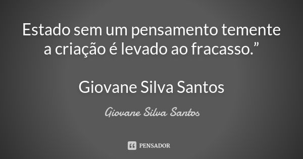 Estado sem um pensamento temente a criação é levado ao fracasso.” Giovane Silva Santos... Frase de Giovane Silva Santos.