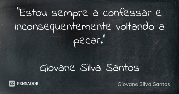 “Estou sempre a confessar e inconsequentemente voltando a pecar.” Giovane Silva Santos... Frase de Giovane Silva Santos.