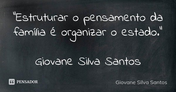 “Estruturar o pensamento da família é organizar o estado.” Giovane Silva Santos... Frase de Giovane Silva Santos.