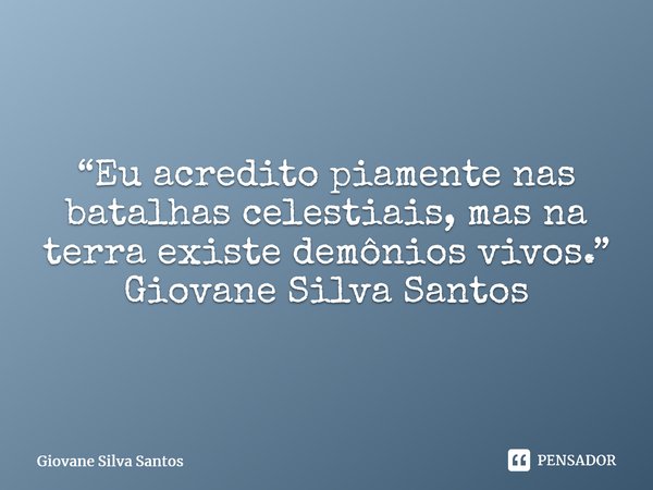 ⁠“Eu acredito piamente nas batalhas celestiais, mas na terra existe demônios vivos.” Giovane Silva Santos... Frase de Giovane Silva Santos.