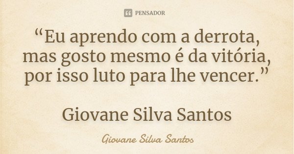 “Eu aprendo com a derrota, mas gosto mesmo é da vitória, por isso luto para lhe vencer.” Giovane Silva Santos... Frase de Giovane Silva Santos.
