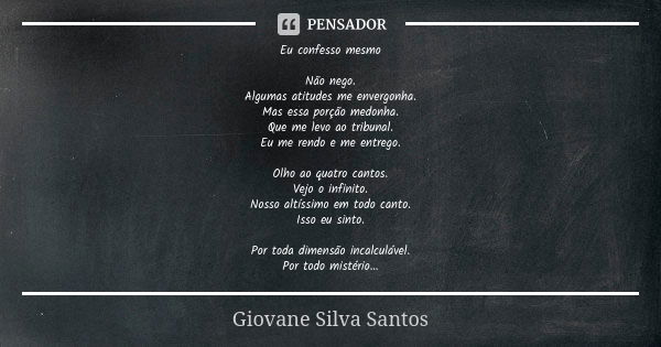 Eu confesso mesmo Não nego. Algumas atitudes me envergonha. Mas essa porção medonha. Que me levo ao tribunal. Eu me rendo e me entrego. Olho ao quatro cantos. V... Frase de Giovane Silva Santos.