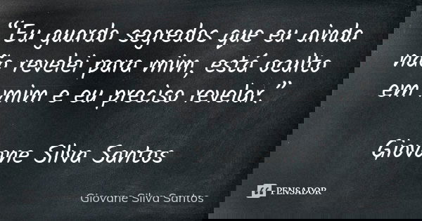 “Eu guardo segredos que eu ainda não revelei para mim, está oculto em mim e eu preciso revelar.” Giovane Silva Santos... Frase de Giovane Silva Santos.