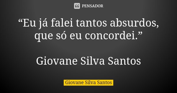 “Eu já falei tantos absurdos, que só eu concordei.” Giovane Silva Santos... Frase de Giovane Silva Santos.