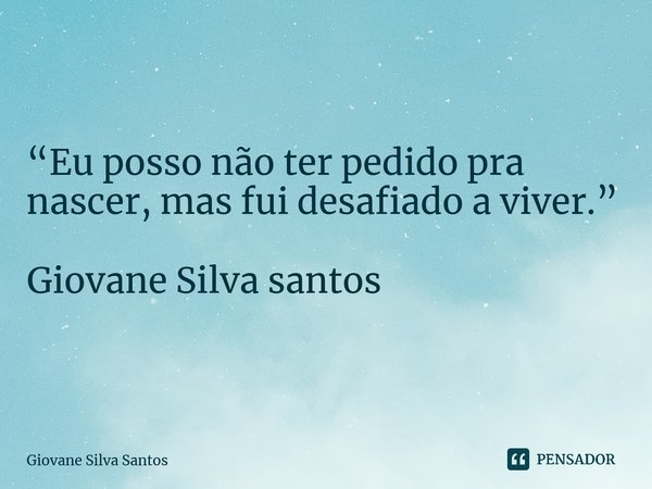 ⁠ “Eu posso não ter pedido pra nascer, mas fui desafiado a viver.” Giovane Silva santos... Frase de Giovane Silva Santos.