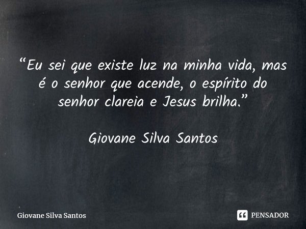 ⁠“Eu sei que existe luz na minha vida, mas é o senhor que acende, o espírito do senhor clareia e Jesus brilha.” Giovane Silva Santos... Frase de Giovane Silva Santos.