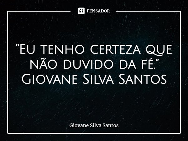 ⁠“Eu tenho certeza que não duvido da fé.”
Giovane Silva Santos... Frase de Giovane Silva Santos.