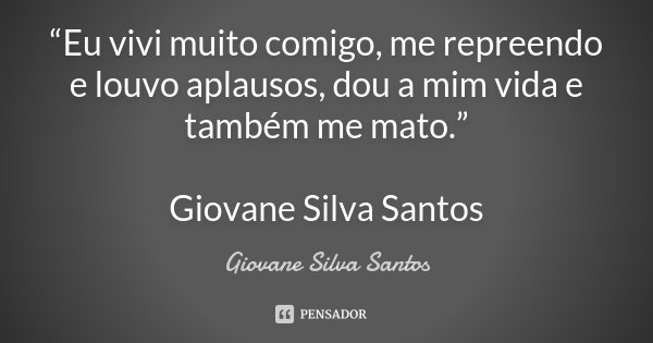 “Eu vivi muito comigo, me repreendo e louvo aplausos, dou a mim vida e também me mato.” Giovane Silva Santos... Frase de Giovane Silva Santos.