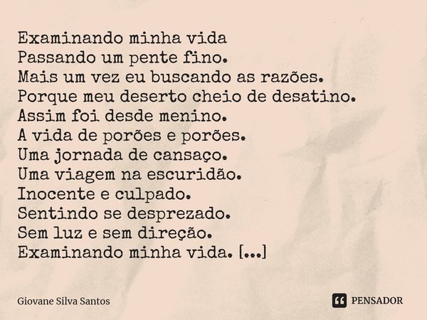 ⁠Examinando minha vida Passando um pente fino. Mais um vez eu buscando as razões. Porque meu deserto cheio de desatino. Assim foi desde menino. A vida de porões... Frase de Giovane Silva Santos.