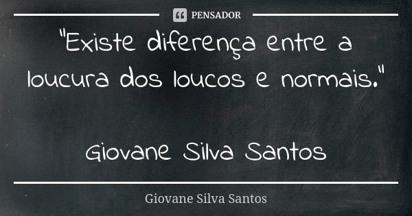 “Existe diferença entre a loucura dos loucos e normais.” Giovane Silva Santos... Frase de Giovane Silva Santos.