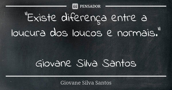 “Existe diferença entre a loucura dos loucos e normais.” Giovane Silva Santos... Frase de Giovane Silva Santos.